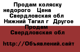 Продам коляску, недорого › Цена ­ 12 000 - Свердловская обл., Нижний Тагил г. Другое » Продам   . Свердловская обл.